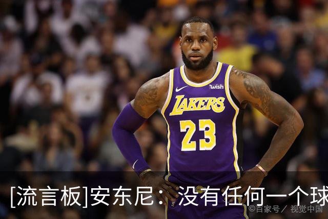 [流言板]安东尼：没有任何一个球星曾在我头上连续砍下30分